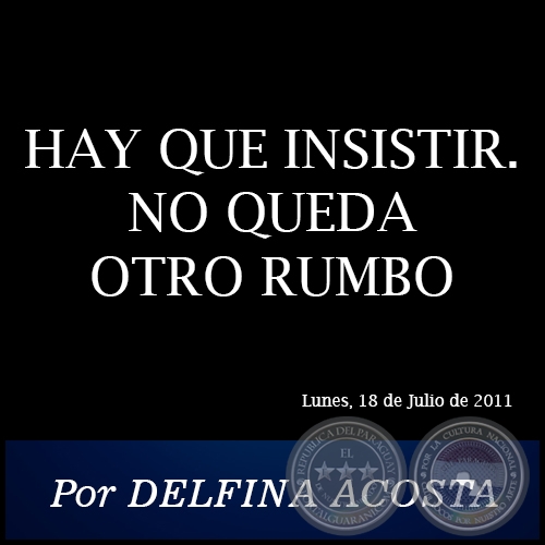 HAY QUE INSISTIR. NO QUEDA OTRO RUMBO - Por DELFINA ACOSTA - Lunes, 18 de Julio de 2011